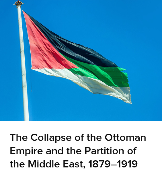 The Collapse of the Ottoman Empire and the Partition of the Middle East, 18791919